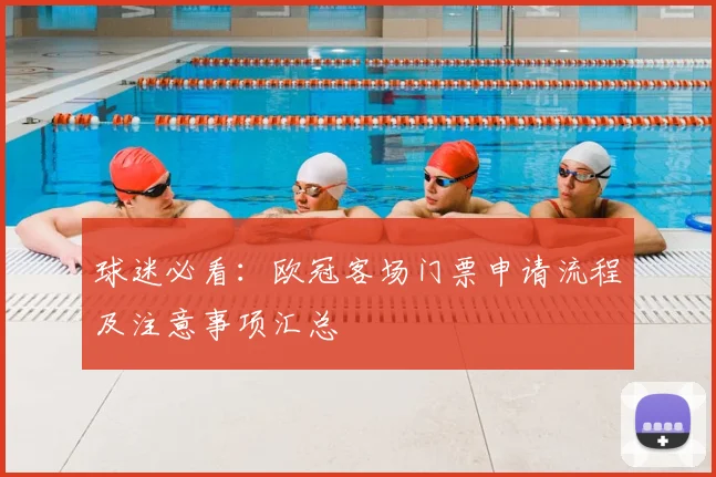 球迷必看：欧冠客场门票申请流程及注意事项汇总