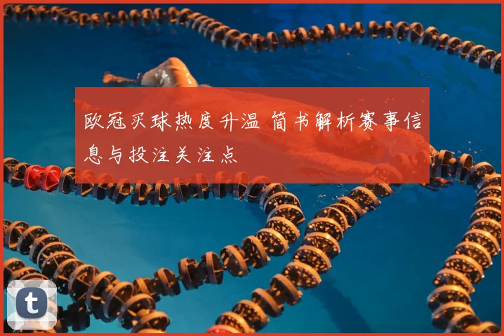 欧冠买球热度升温 简书解析赛事信息与投注关注点