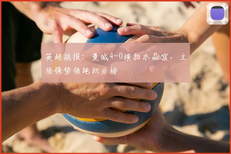 英超战报：曼城4-0横扫水晶宫，主场强势领跑积分榜