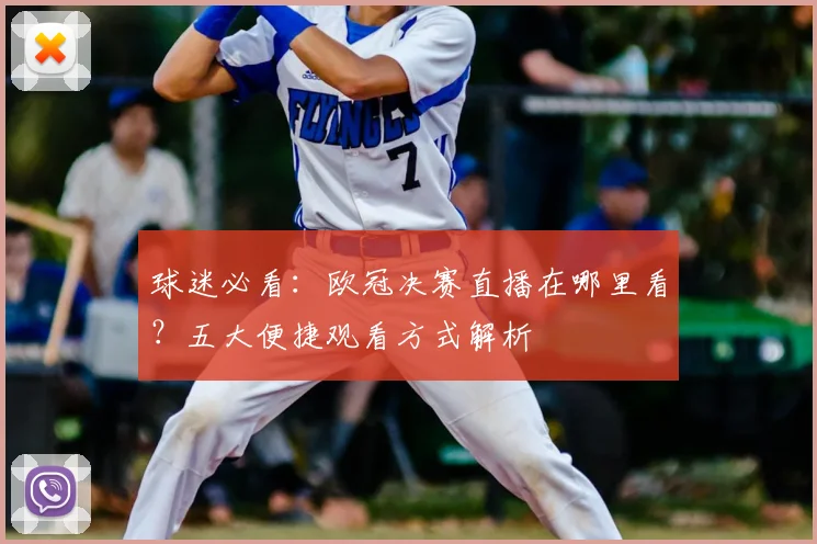 球迷必看：欧冠决赛直播在哪里看？五大便捷观看方式解析