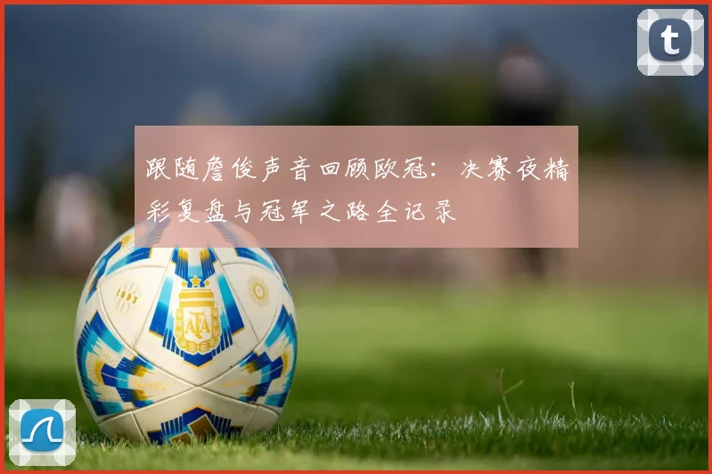 跟随詹俊声音回顾欧冠：决赛夜精彩复盘与冠军之路全记录