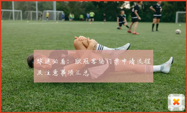 球迷必看：欧冠客场门票申请流程及注意事项汇总