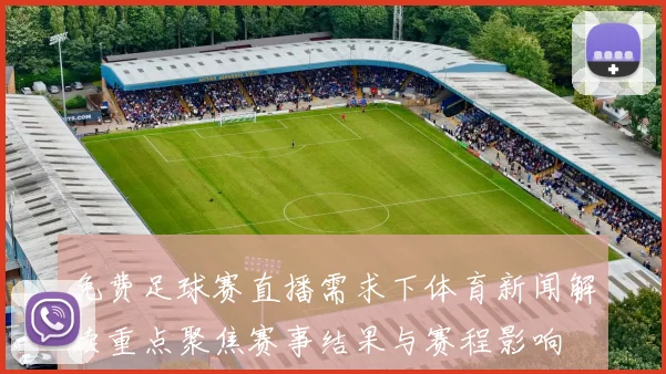 免费足球赛直播需求下体育新闻解读重点聚焦赛事结果与赛程影响