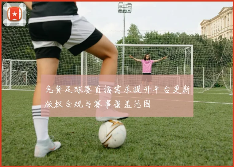 免费足球赛直播需求提升平台更新版权合规与赛事覆盖范围