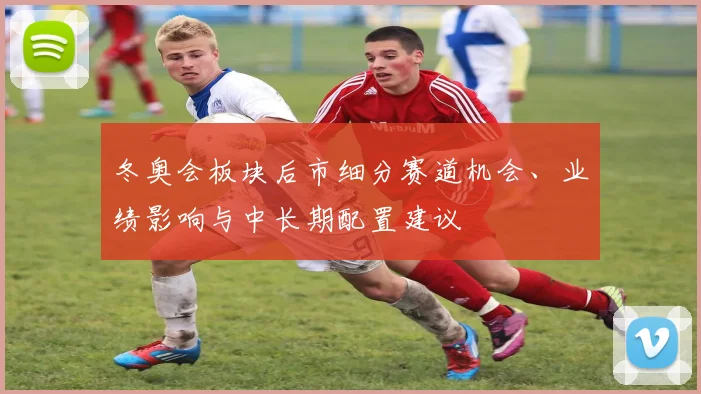 冬奥会板块后市细分赛道机会、业绩影响与中长期配置建议