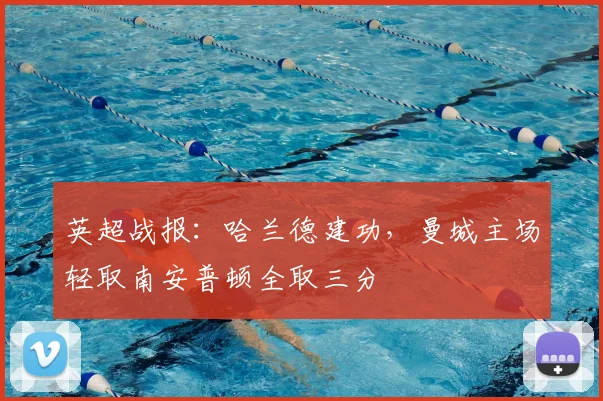 英超战报：哈兰德建功，曼城主场轻取南安普顿全取三分