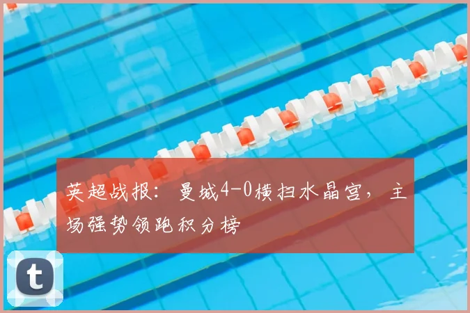 英超战报：曼城4-0横扫水晶宫，主场强势领跑积分榜